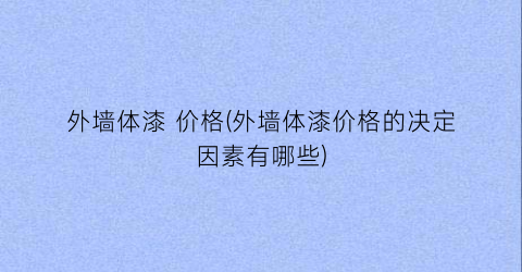 外墙体漆 价格(外墙体漆价格的决定因素有哪些)